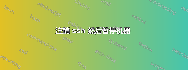 注销 ssh 然后暂停机器