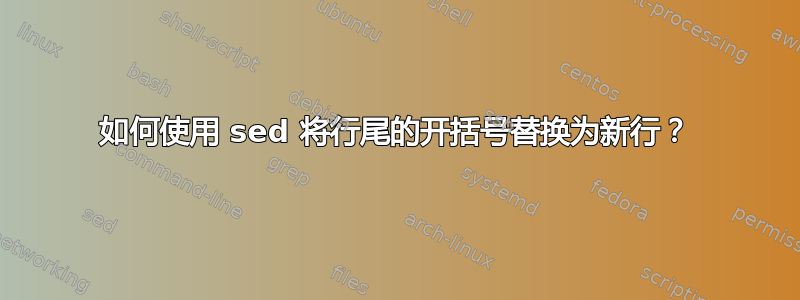 如何使用 sed 将行尾的开括号替换为新行？