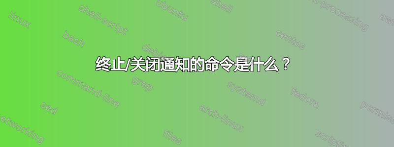 终止/关闭通知的命令是什么？