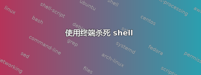 使用终端杀死 shell