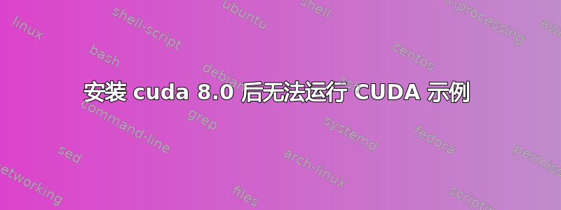 安装 cuda 8.0 后无法运行 CUDA 示例