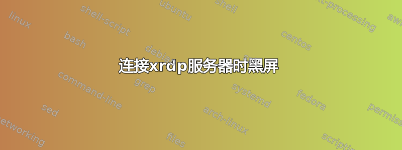 连接xrdp服务器时黑屏