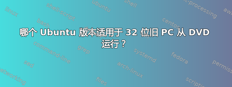 哪个 Ubuntu 版本适用于 32 位旧 PC 从 DVD 运行？