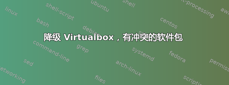 降级 Virtualbox，有冲突的软件包