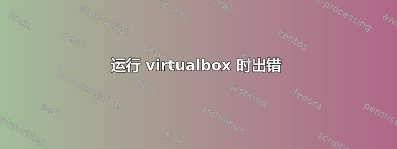 运行 virtualbox 时出错