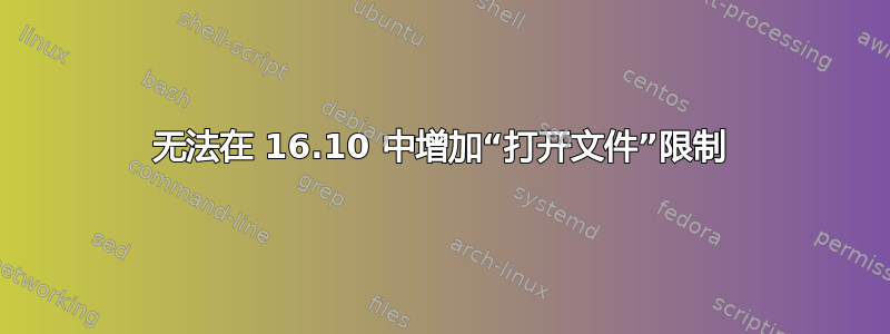 无法在 16.10 中增加“打开文件”限制