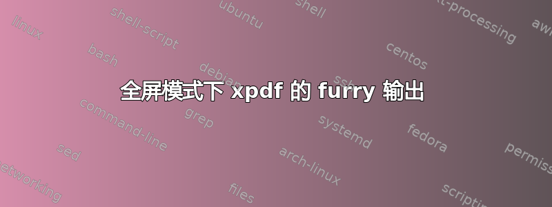 全屏模式下 xpdf 的 furry 输出