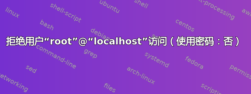 拒绝用户“root”@“localhost”访问（使用密码：否）