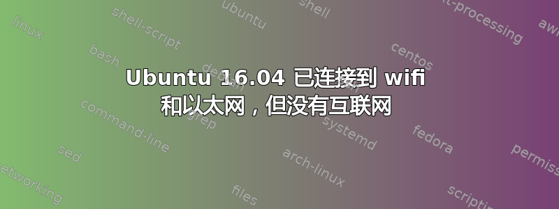 Ubuntu 16.04 已连接到 wifi 和以太网，但没有互联网