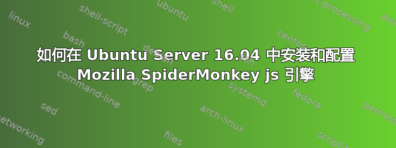 如何在 Ubuntu Server 16.04 中安装和配置 Mozilla SpiderMonkey js 引擎