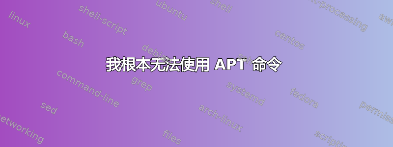 我根本无法使用 APT 命令