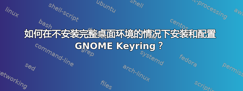 如何在不安装完整桌面环境的情况下安装和配置 GNOME Keyring？