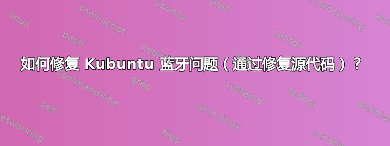 如何修复 Kubuntu 蓝牙问题（通过修复源代码）？