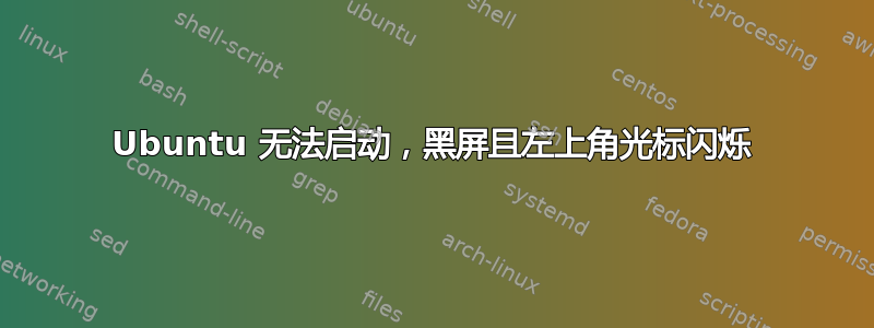 Ubuntu 无法启动，黑屏且左上角光标闪烁