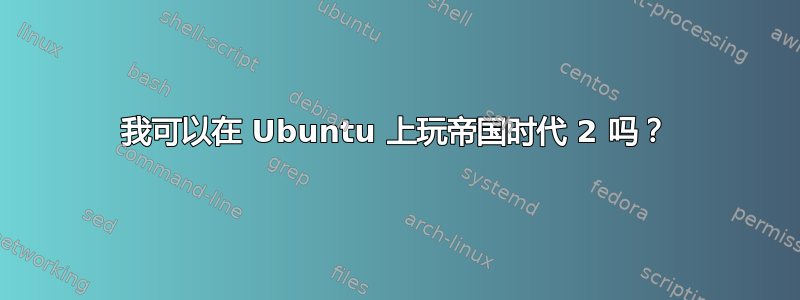 我可以在 Ubuntu 上玩帝国时代 2 吗？