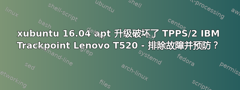 xubuntu 16.04 apt 升级破坏了 TPPS/2 IBM Trackpoint Lenovo T520 - 排除故障并预防？