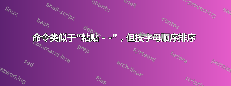 命令类似于“粘贴 - -”，但按字母顺序排序