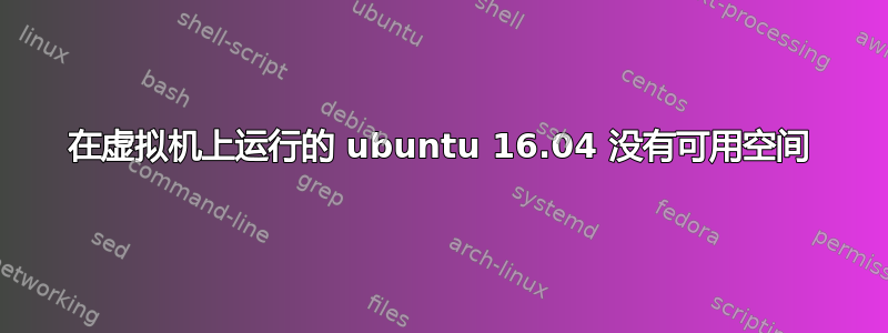 在虚拟机上运行的 ubuntu 16.04 没有可用空间