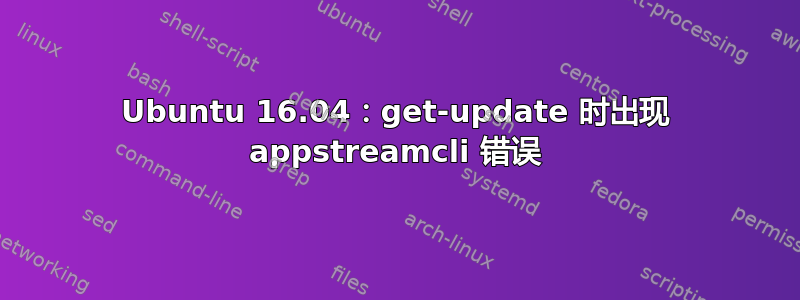 Ubuntu 16.04：get-update 时出现 appstreamcli 错误