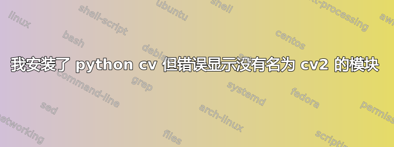 我安装了 python cv 但错误显示没有名为 cv2 的模块