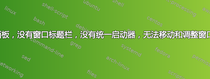 没有面板，没有窗口标题栏，没有统一启动器，无法移动和调整窗口大小