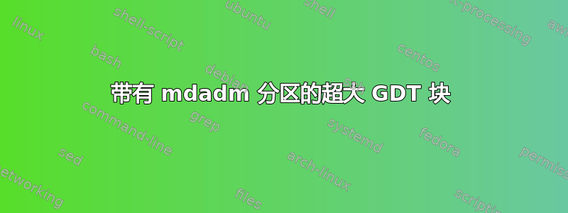 带有 mdadm 分区的超大 GDT 块