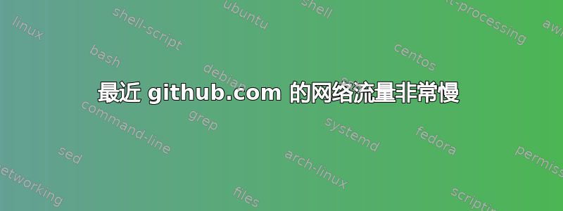 最近 github.com 的网络流量非常慢