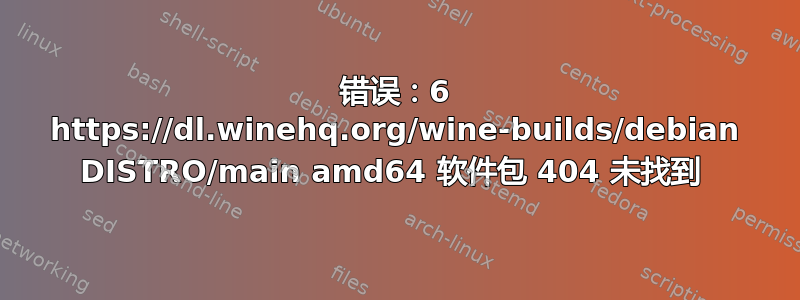 错误：6 https://dl.winehq.org/wine-builds/debian DISTRO/main amd64 软件包 404 未找到 