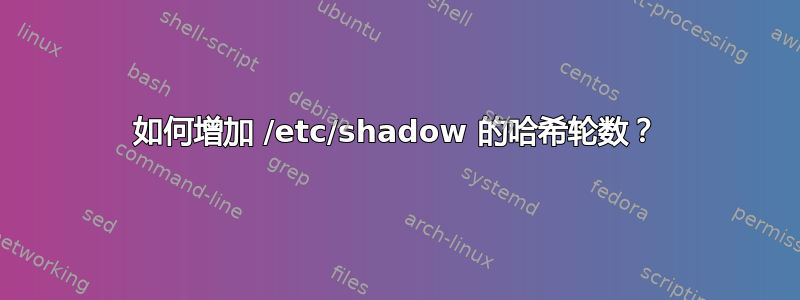 如何增加 /etc/shadow 的哈希轮数？