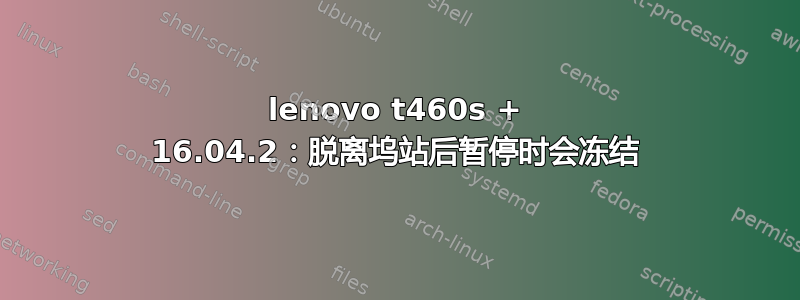 lenovo t460s + 16.04.2：脱离坞站后暂停时会冻结