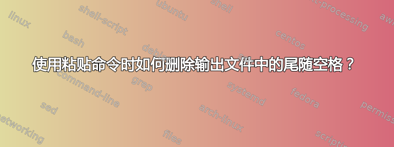 使用粘贴命令时如何删除输出文件中的尾随空格？