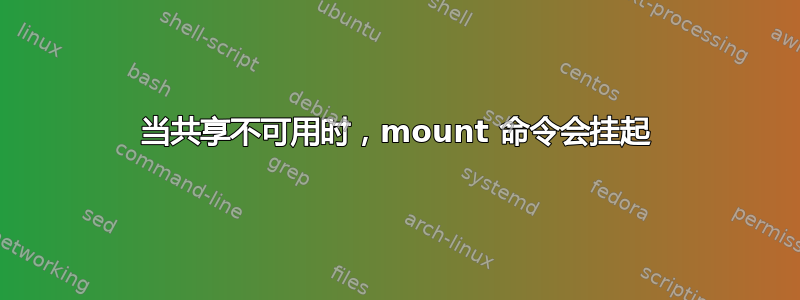 当共享不可用时，mount 命令会挂起