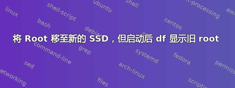 将 Root 移至新的 SSD，但启动后 df 显示旧 root