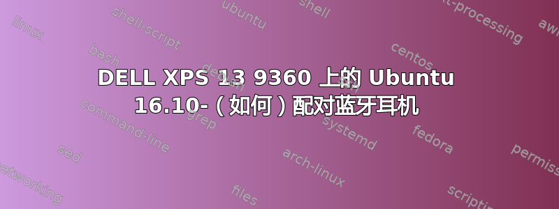 DELL XPS 13 9360 上的 Ubuntu 16.10-（如何）配对蓝牙耳机