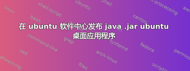 在 ubuntu 软件中心发布 java .jar ubuntu 桌面应用程序