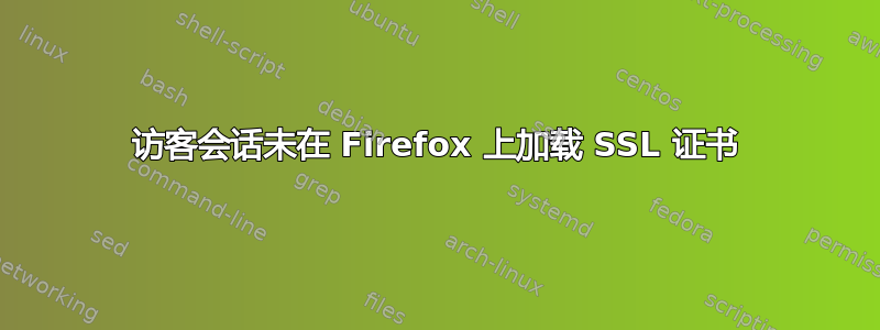 访客会话未在 Firefox 上加载 SSL 证书