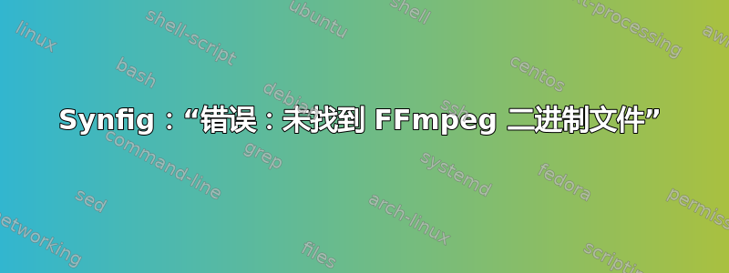 Synfig：“错误：未找到 FFmpeg 二进制文件”