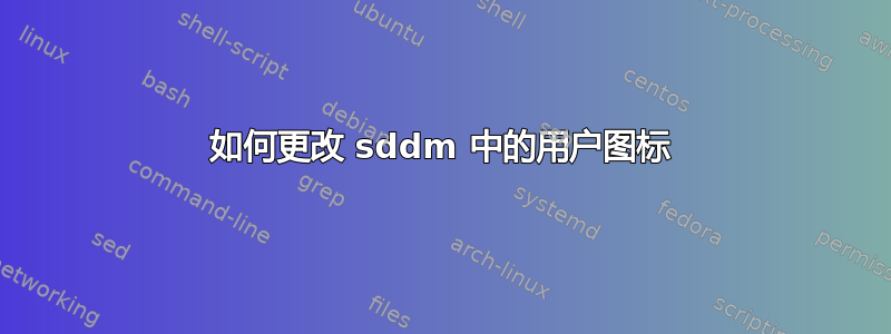 如何更改 sddm 中的用户图标