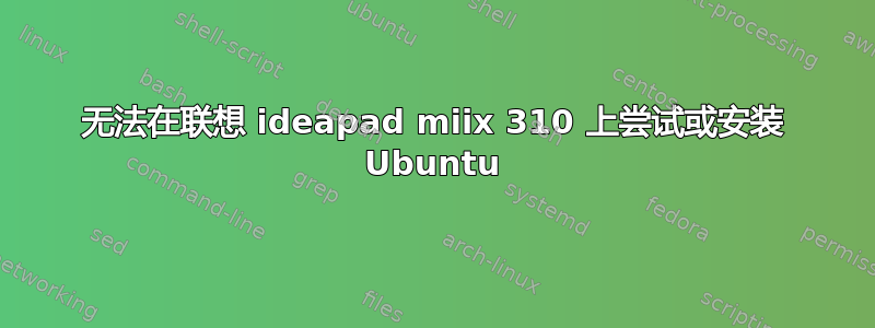 无法在联想 ideapad miix 310 上尝试或安装 Ubuntu