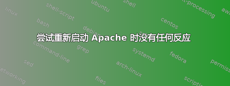 尝试重新启动 Apache 时没有任何反应