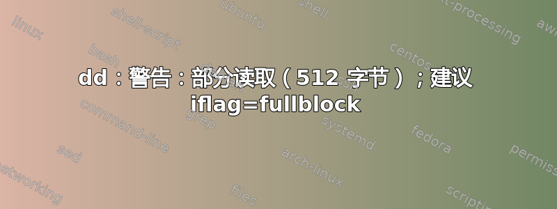 dd：警告：部分读取（512 字节）；建议 iflag=fullblock