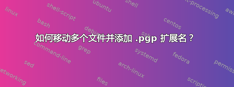 如何移动多个文件并添加 .pgp 扩展名？