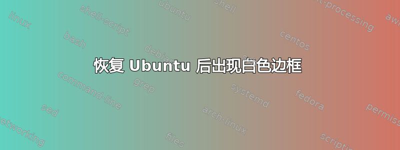 恢复 Ubuntu 后出现白色边框