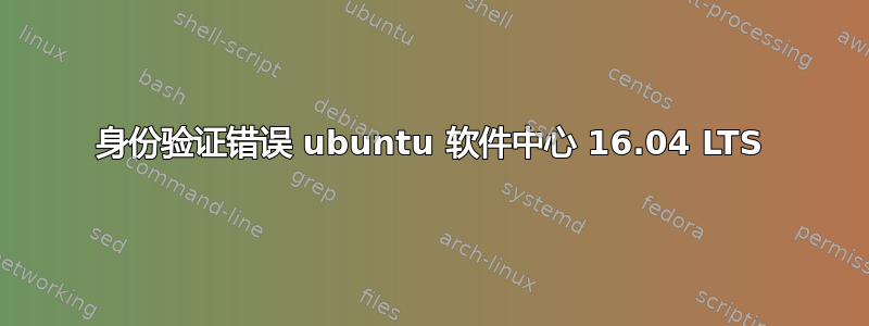 身份验证错误 ubuntu 软件中心 16.04 LTS