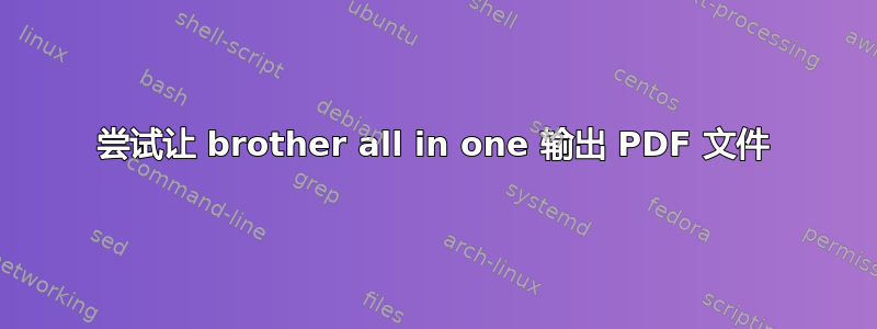 尝试让 brother all in one 输出 PDF 文件