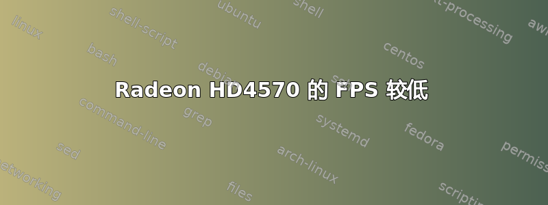 Radeon HD4570 的 FPS 较低