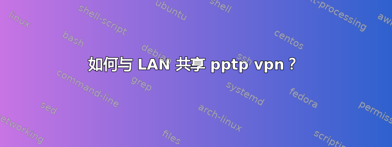 如何与 LAN 共享 pptp vpn？