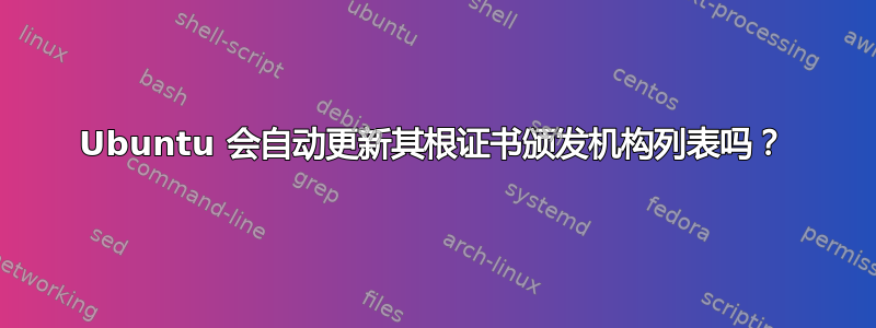 Ubuntu 会自动更新其根证书颁发机构列表吗？