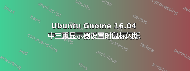 Ubuntu Gnome 16.04 中三重显示器设置时鼠标闪烁