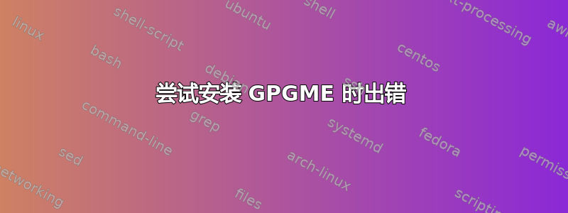 尝试安装 GPGME 时出错